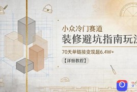 小众冷门赛道，装修避坑指南玩法，70天单链接变现超6.4W 【详细教程】