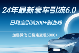 （12268期）24年最新豪车引流6.0，日引500 创业粉，日稳定变现5000 