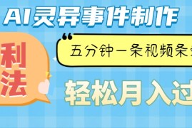 （13685期）Ai灵异故事，暴利玩法，五分钟一条视频，条条爆款，月入万元