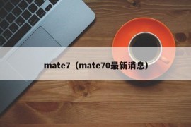 mate7（mate70最新消息）