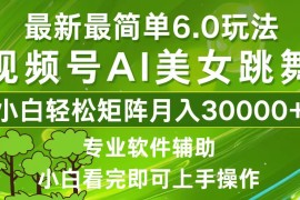 （12844期）视频号最新最简单6.0玩法，当天起号小白也能轻松月入30000 