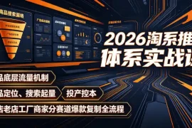 2026淘系推广体系实战课｜新品底层流量机制、选品定位、搜索起量、投产控本、新店老店工厂商家分赛道爆款复制全流程(更新)