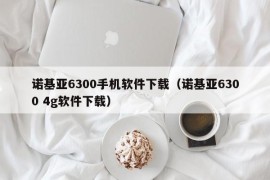 诺基亚6300手机软件下载（诺基亚6300 4g软件下载）
