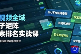 短视频全域钩子矩阵搜索排名实战课｜6大平台矩阵布局、关键词堆量抢占搜索流量、钩子私域导流、AI批量内容生成