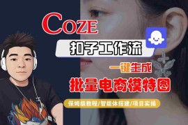 COZE扣子工作流一键生成批量电商模特图，保姆级教程-智能体搭建-项目实操