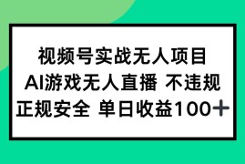 （15032期）视频号实战无人项目，AI游戏无人直播不违规，正规安全单日收益100 