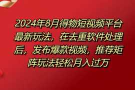 2024年8月得物短视频平台最新玩法，在去重软件处理后，发布爆款视频，推荐矩阵玩法轻松月入过万