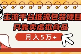 主流平台推流包装项目，只靠卖虚拟商品月入5万 【揭秘】
