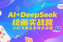 AI DeepSeek绘画实战营，小红书商业变现全流程