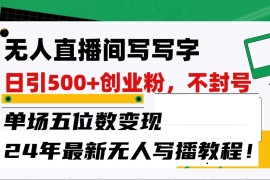 无人直播间写字日引500 创业粉，单场五位数变现，24年最新无人写播不封号教程！