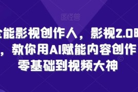 全能影视创作人，影视2.0时代，教你用AI赋能内容创作，零基础到视频大神