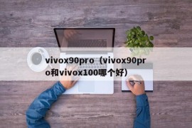 vivox90pro（vivox90pro和vivox100哪个好）