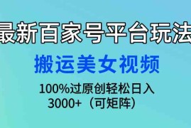 （9852期）最新百家号平台玩法，搬运美女视频100%过原创大揭秘，轻松日入3000 （可…