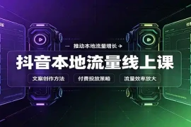 抖音本地流量线上课：账号搭建拍摄剪辑，文案创作与付费投放教学