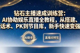 钻石主播速成训练营：AI协助娱乐直播全教程，从搭建、话术、PK到节目库，新手快速变强