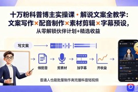 10万粉科普博主实操课-解说文案全教学：文案写作×配音制作×素材剪辑×字幕预设，从零解锁伙伴计划 精选收益