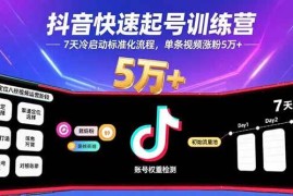 （15844期）抖音快速起号训练营，7天冷启动标准化流程，单条视频涨粉5万 