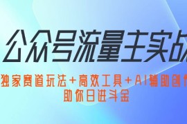 （12458期）公众号流量主实战：独家赛道玩法 高效工具 AI辅助创作，助你日进斗金