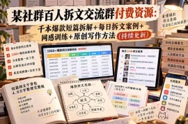 某社群百人拆文交流群付费资源-更新0929：千本爆款短篇拆解 每日拆文案例 网感训练 原创写作方法
