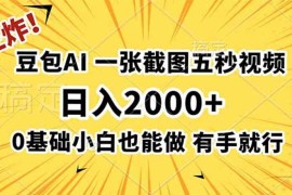 王炸！豆包AI，一张截图五秒视频，日入2000 ，有手就行