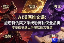 AI漫画推文课：虐恋复仇爽文系统恐怖仙侠全品类，零基础快速上手爆款图文赛道