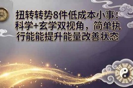 （17837期）某付费文章：扭转运势8件低成本小事：科学 玄学双视角，简单执行就能提升能量改善状态