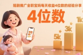 短剧推广全职宝妈每天收益4位数的经验分享