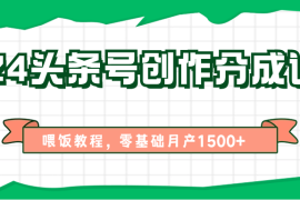 2024头条号创作分成计划、喂饭教程，零基础月产1500 