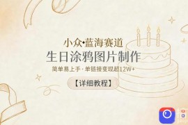 小众蓝海赛道，生日涂鸦图片制作，简单易上手，单链接变现超12W 【详细教程】