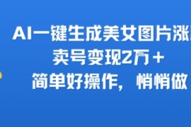 AI一键生成美女图片涨粉，卖号变现2W ，简单好操作，悄悄做