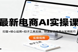 最新电商AI实操课：扫盲 核心运用 扣子工具实操，快速解锁电商AI实用技巧