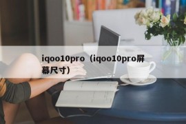 iqoo10pro（iqoo10pro屏幕尺寸）