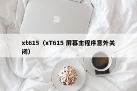 xt615（xT615 屏幕主程序意外关闭）
