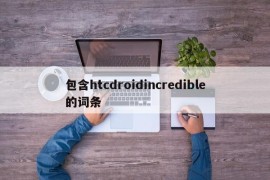 包含htcdroidincredible的词条