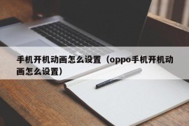 手机开机动画怎么设置（oppo手机开机动画怎么设置）