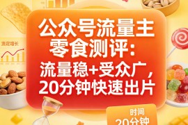 公众号流量主之零食测评赛道，流量稳 受众广，20分钟一条作品