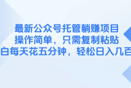 最新公众号托管躺赚项目，操作简单，只需复制粘贴，小白每天花五分钟，轻松日入几百块