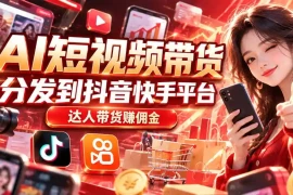 【AI短视频带货】分发到抖音快手平台，达人带货赚佣金