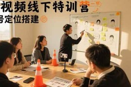 （15707期）短视频线下特训营：账号定位搭建/口播号拍摄剪辑/直播间流量入口/变现实战