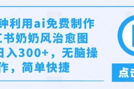 几分钟利用ai免费制作小红书奶奶风治愈图文，日入300 ，无脑操作，简单快捷【揭秘】