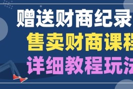 赠送财商纪录片，售卖财商课程，变现详细教程玩法（揭秘）