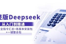 （14116期）完整版Deepseek从入门到精通：附最全指令汇总 各版本安装包 一键整合包