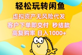 （12776期）轻松玩转闲鱼 虚拟资产无风险代发 客户下单即交付 秒结款 高复购率 日…