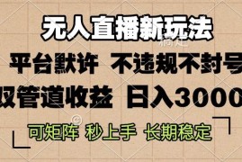 （13374期）0粉开播，无人直播新玩法，轻松日入3000 ，不违规不封号，可矩阵，长期…