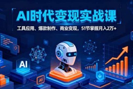 （16093期）AI时代全场景实战课，工具应用、爆款制作、商业变现，51节掌握月入2万 