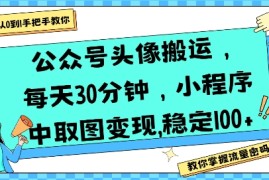 公众号头像搬运，每天30分钟，小程序中取图变现稳定100 