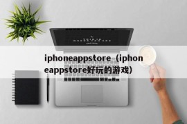 iphoneappstore（iphoneappstore好玩的游戏）
