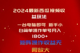 （10829期）2024最新西瓜视频收益玩法，一台电脑即可 新手小白简单操作单号月入1800 