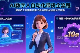 （15699期）AI数字人自动化带货全流程：黑科技工具应用 日更10条的自动化视频生产体系