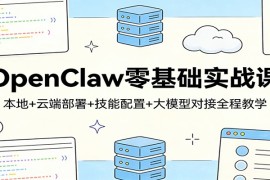 OpenClaw零基础实战课：本地 云端部署 技能配置 大模型对接全程教学